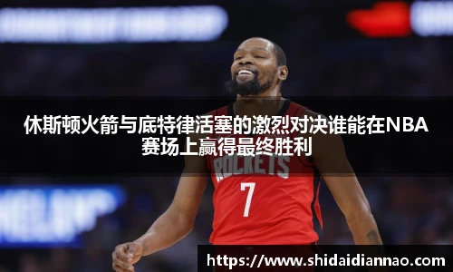 熊猫体育休斯顿火箭与底特律活塞的激烈对决谁能在NBA赛场上赢得最终胜利