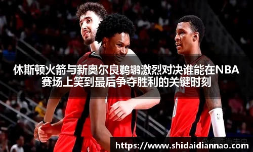 熊猫体育休斯顿火箭与新奥尔良鹈鹕激烈对决谁能在NBA赛场上笑到最后争夺胜利的关键时刻