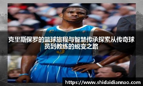 熊猫体育克里斯保罗的篮球旅程与智慧传承探索从传奇球员到教练的蜕变之路