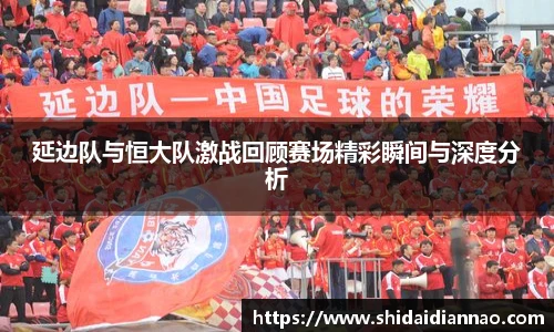 熊猫体育延边队与恒大队激战回顾赛场精彩瞬间与深度分析