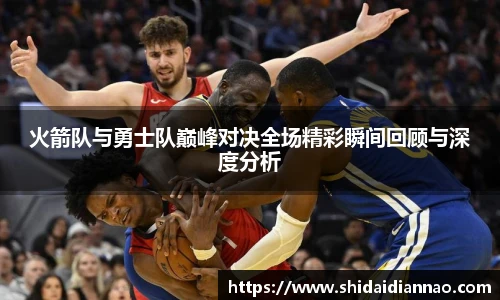 熊猫体育火箭队与勇士队巅峰对决全场精彩瞬间回顾与深度分析